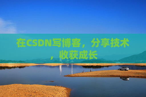 在CSDN写博客，分享技术，收获成长