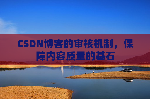 CSDN博客的审核机制，保障内容质量的基石
